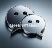 24小时在线回收微信（24小时在线回收微信号秒结）